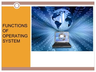 FUNCTIONS   FUNCTION
OF             S OF
OPERATING
            OPERATIN
SYSTEM
            G SYSTEM
 