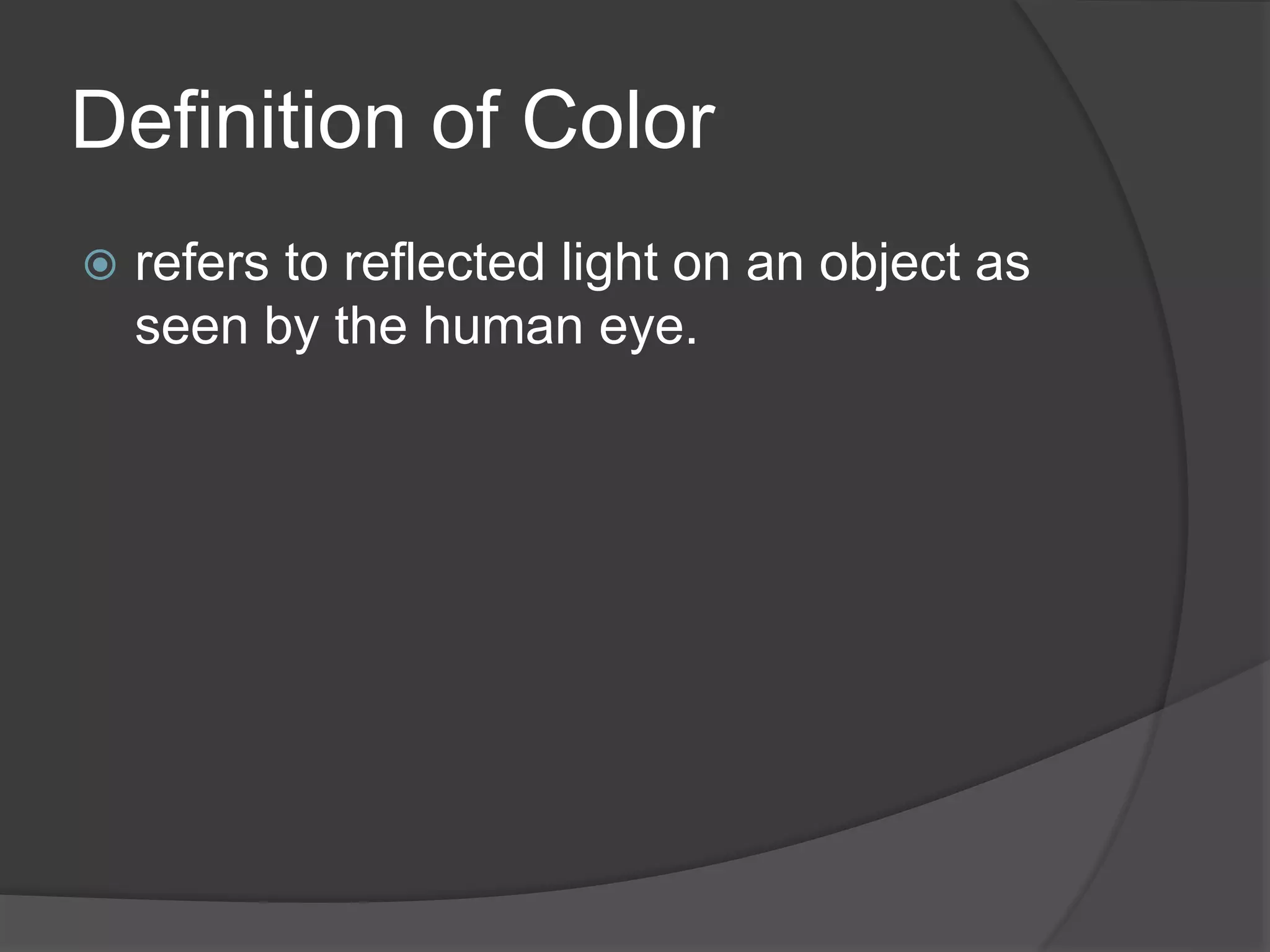 Definition of Color
 refers to reflected light on an object as
seen by the human eye.
 