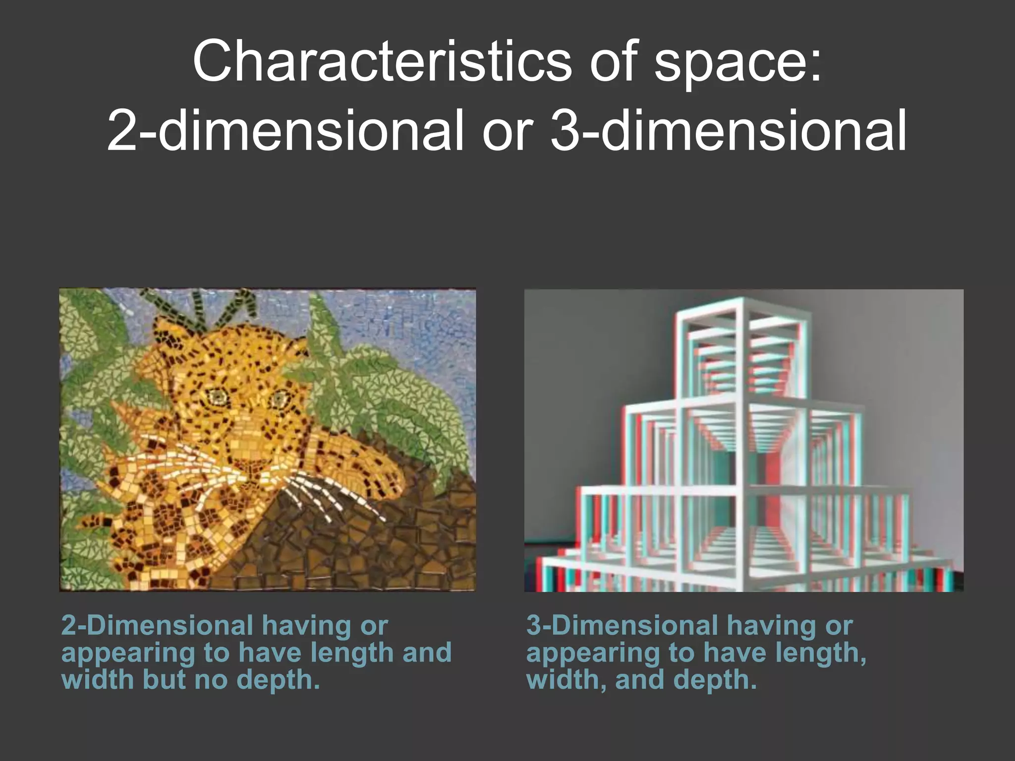 Characteristics of space:
2-dimensional or 3-dimensional
2-Dimensional having or
appearing to have length and
width but no depth.
3-Dimensional having or
appearing to have length,
width, and depth.
 