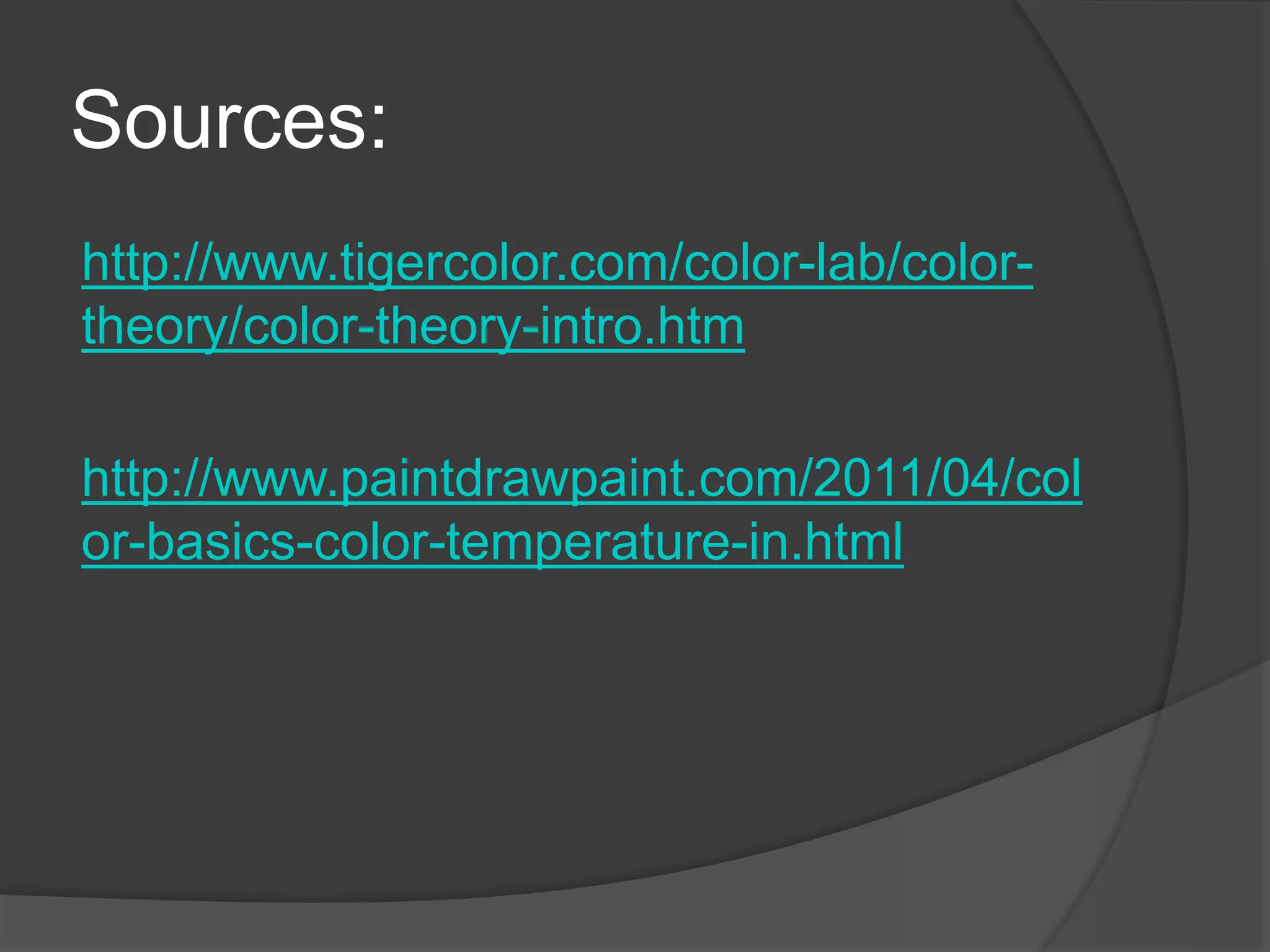 Sources:
http://www.tigercolor.com/color-lab/color-
theory/color-theory-intro.htm
http://www.paintdrawpaint.com/2011/04/col
or-basics-color-temperature-in.html
 