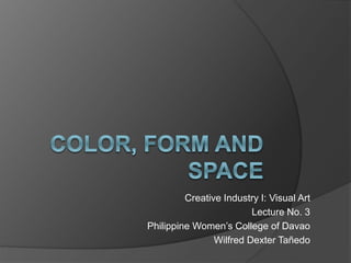 Creative Industry I: Visual Art
Lecture No. 3
Philippine Women’s College of Davao
Wilfred Dexter Tañedo
 