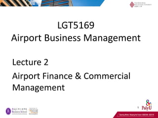 FOR INTERNAL USE
LGT5169
Airport Business Management
Lecture 2
Airport Finance & Commercial
Management
1
1
 
