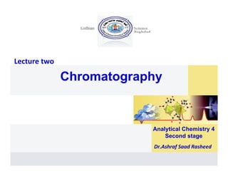 Lecture two
ChromatographyChromatography
Analytical Chemistry 4
Second stage
Dr.Ashraf Saad Rasheed
 