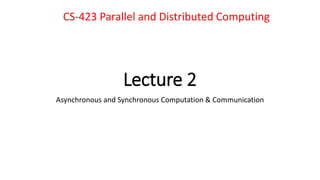Lecture 2
Asynchronous and Synchronous Computation & Communication
CS-423 Parallel and Distributed Computing
 