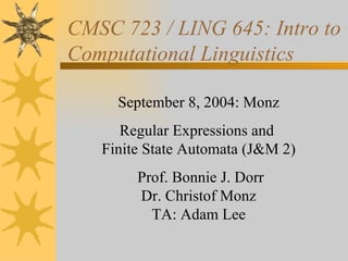 CMSC 723 / LING 645: Intro to Computational Linguistics September 8, 2004: Monz Regular Expressions and  Finite State Automata (J&M 2) Prof. Bonnie J. Dorr Dr. Christof Monz TA: Adam Lee 