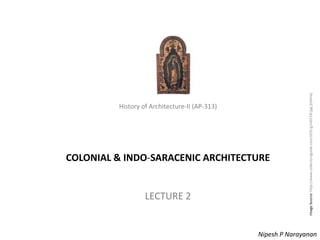 History of Architecture - II (AP-313) – Colonialism
History of Architecture-II (AP-313)
COLONIAL & INDO-SARACENIC ARCHITECTURE
LECTURE 2
Nipesh P Narayanan
ImageSource:http://www.collectorsguide.com/sf/sf-g/m017dl.jpg[Online]
 