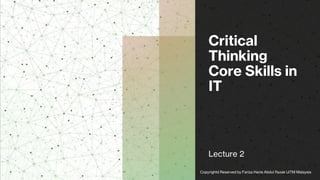 Critical
Thinking
Core Skills in
IT
Lecture 2
Copyrightd Reserved by Fariza Hanis Abdul Razak UiTM Malaysia
 