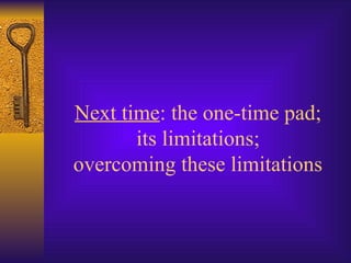 Next time: the one-time pad;
its limitations;
overcoming these limitations
 