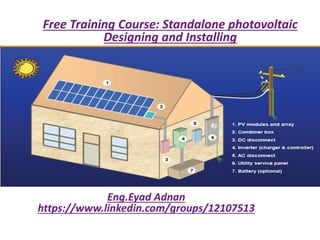 Free Training Course: Standalone photovoltaic
Designing and Installing
Eng.Eyad Adnan
https://www.linkedin.com/groups/12107513
 