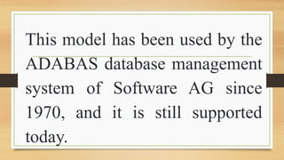 This model has been used by the
ADABAS database management
system of Software AG since
1970, and it is still supported
today.
 