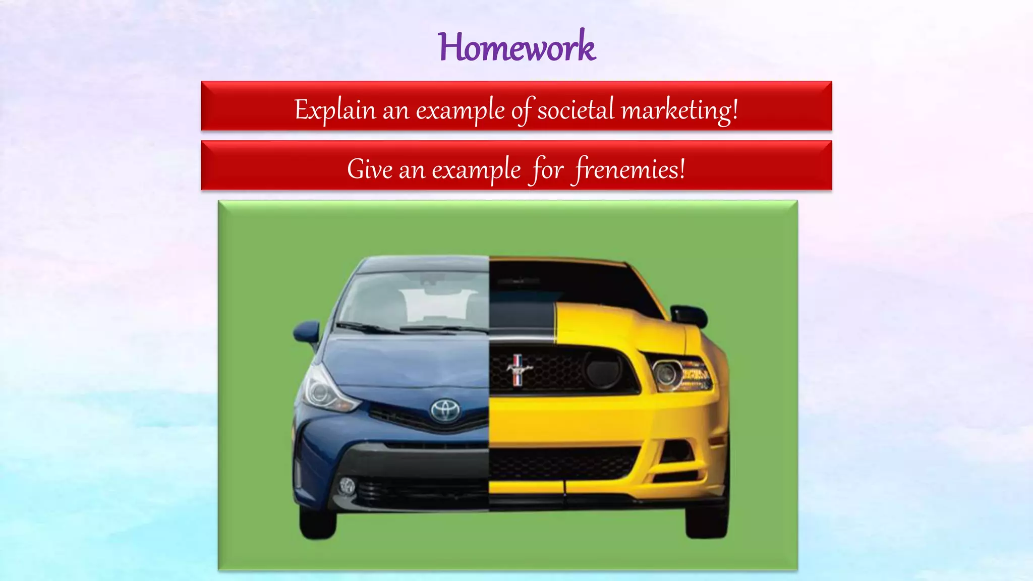 Homework
Explain an example of societal marketing!
Give an example for frenemies!
 