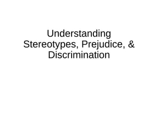 Understanding
Stereotypes, Prejudice, &
Discrimination
 