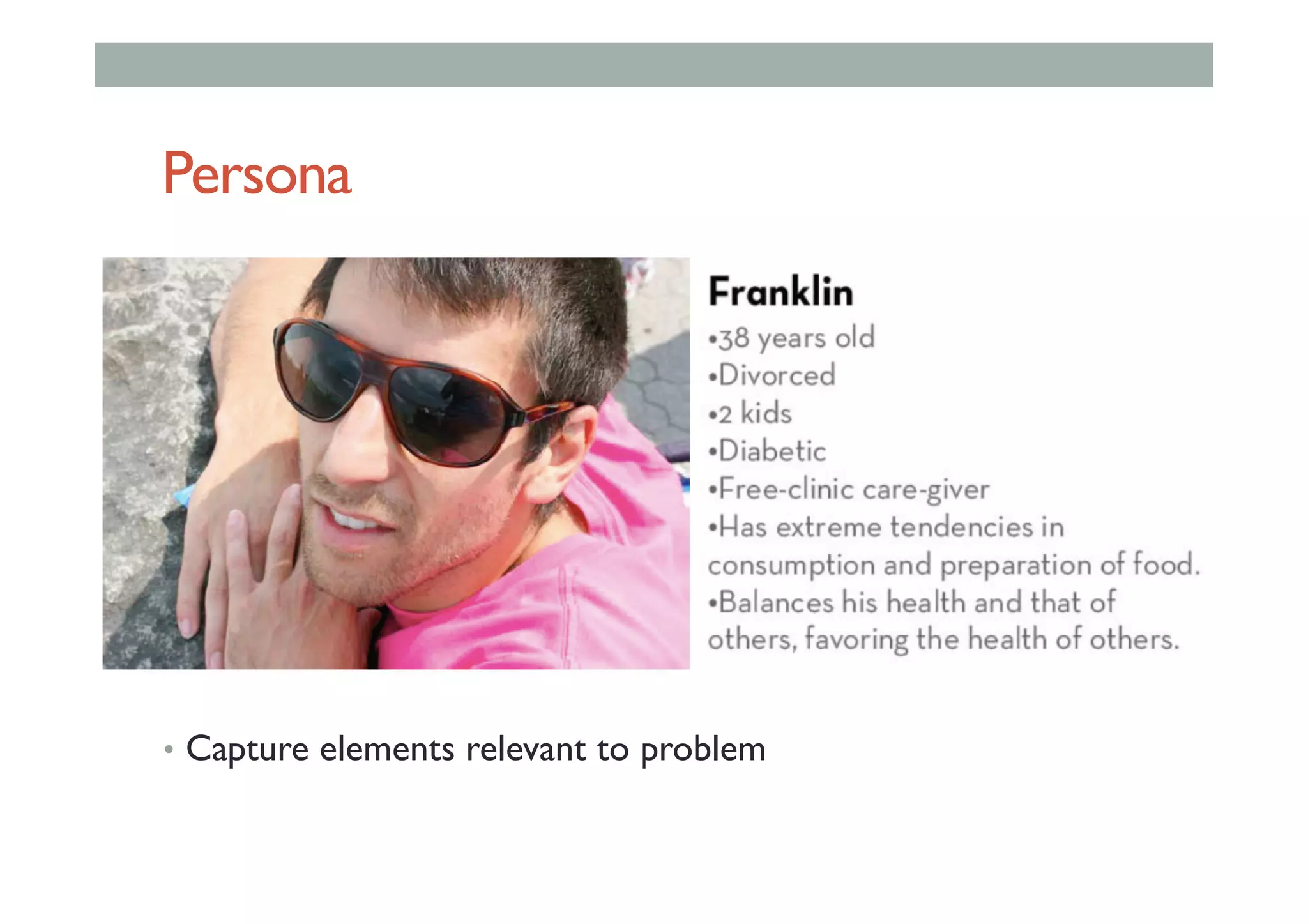 Persona
•  Capture elements relevant to problem
 