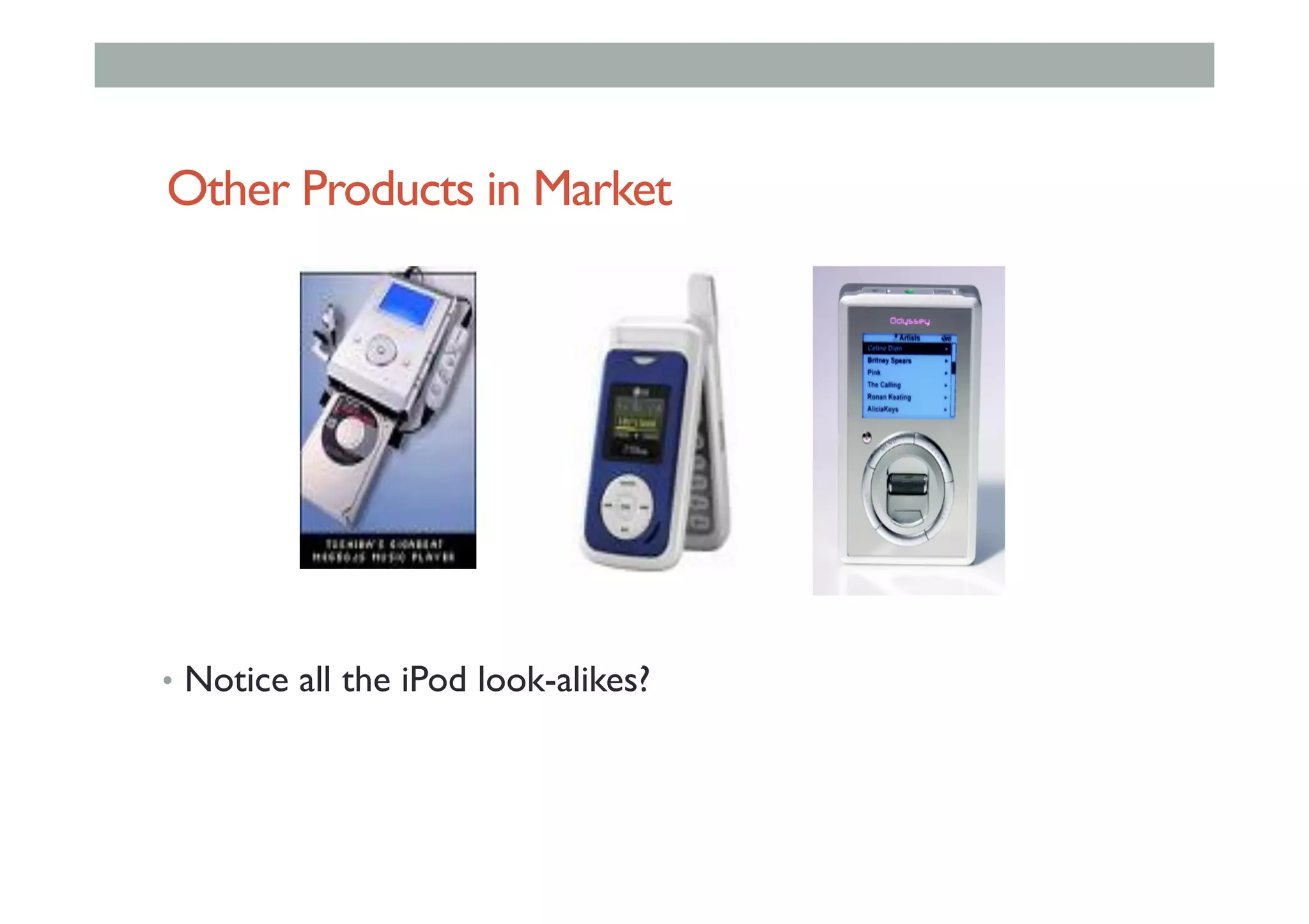 Other Products in Market
•  Notice all the iPod look-alikes?
 