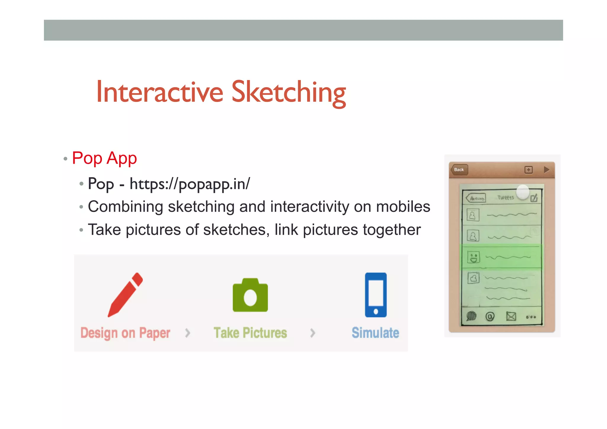 Interactive Sketching
• Pop App
• Pop - https://popapp.in/
• Combining sketching and interactivity on mobiles
• Take pictures of sketches, link pictures together
 