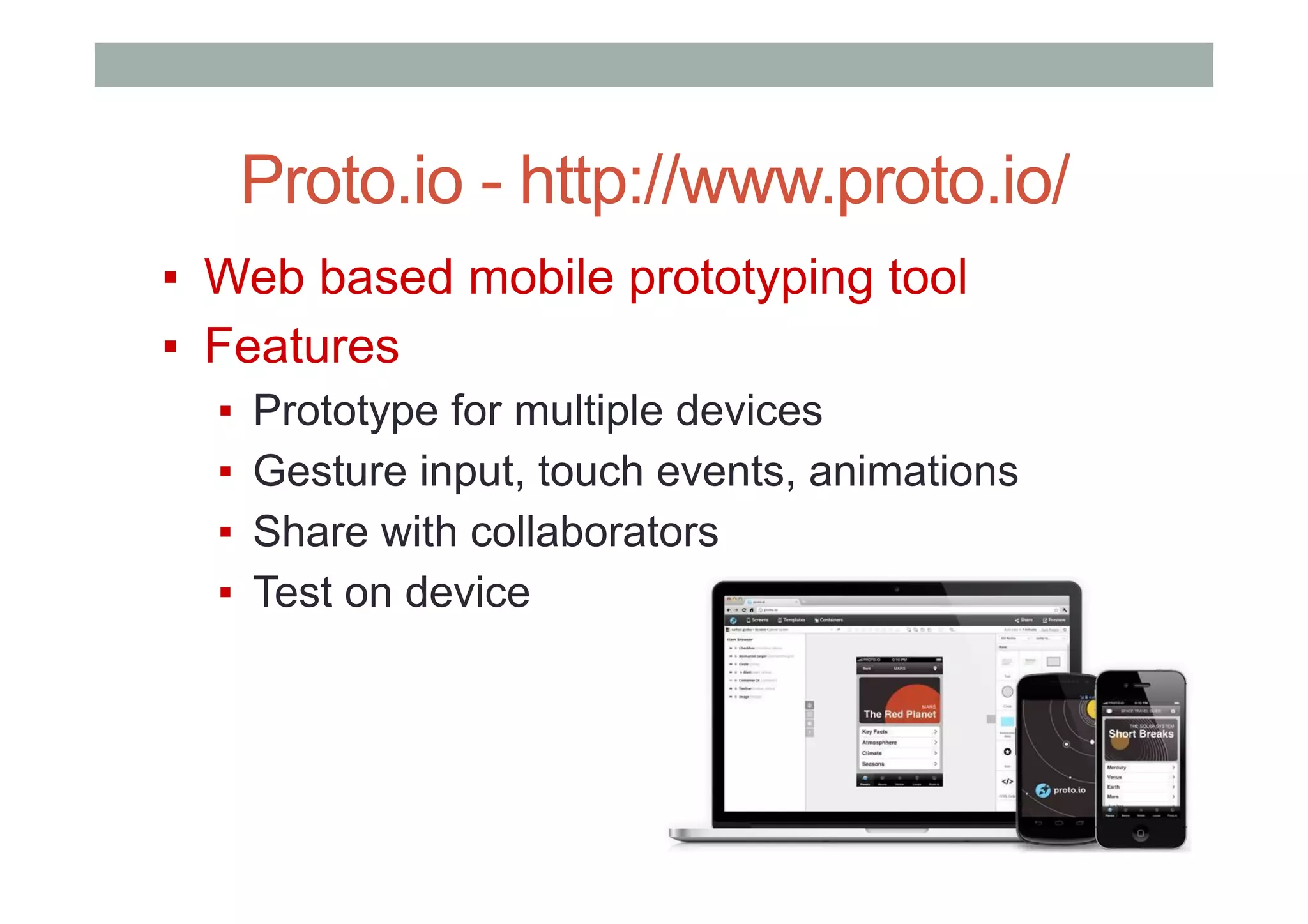 Proto.io - http://www.proto.io/
▪  Web based mobile prototyping tool
▪  Features
▪  Prototype for multiple devices
▪  Gesture input, touch events, animations
▪  Share with collaborators
▪  Test on device
 