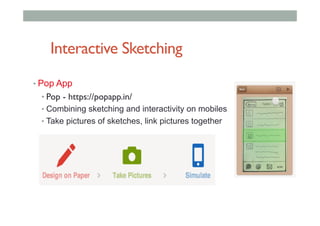 Interactive Sketching
• Pop App
• Pop - https://popapp.in/
• Combining sketching and interactivity on mobiles
• Take pictures of sketches, link pictures together
 