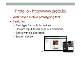 Proto.io - http://www.proto.io/
▪  Web based mobile prototyping tool
▪  Features
▪  Prototype for multiple devices
▪  Gesture input, touch events, animations
▪  Share with collaborators
▪  Test on device
 