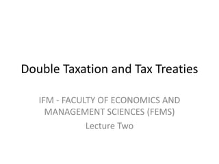 Double Taxation and Tax Treaties
IFM - FACULTY OF ECONOMICS AND
MANAGEMENT SCIENCES (FEMS)
Lecture Two
 