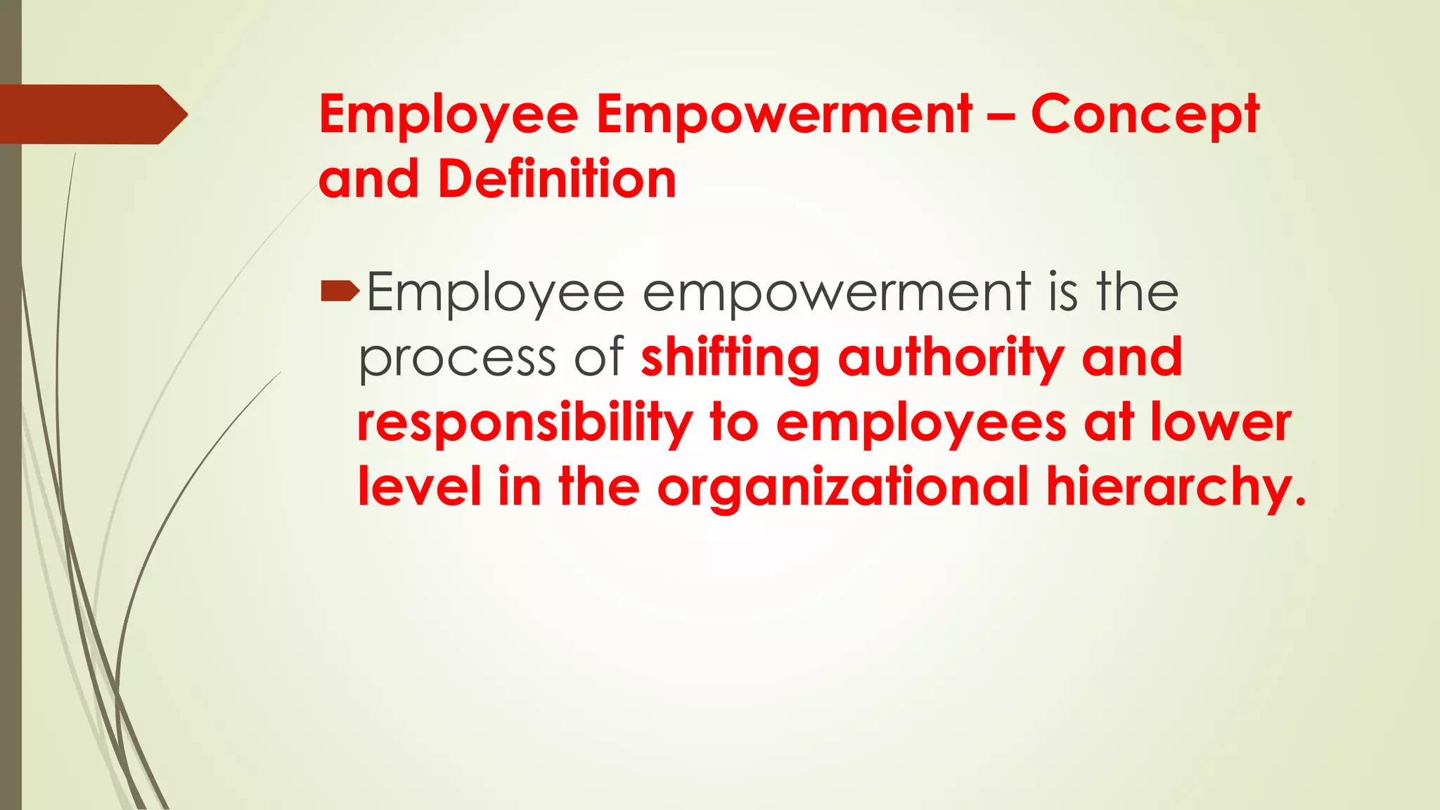 Employee Empowerment – Concept
and Definition
Employee empowerment is the
process of shifting authority and
responsibility to employees at lower
level in the organizational hierarchy.
 