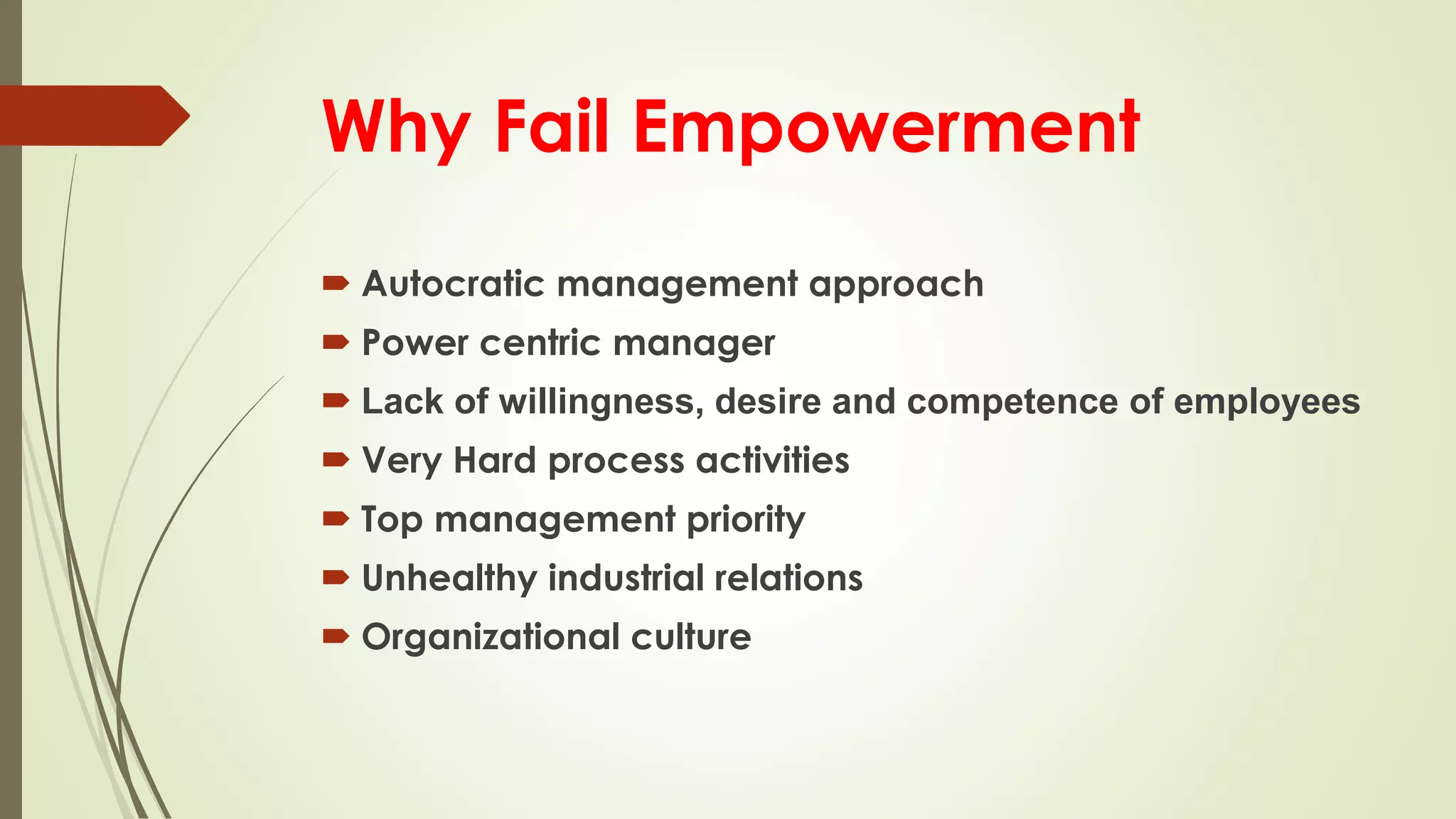 Why Fail Empowerment
 Autocratic management approach
 Power centric manager
 Lack of willingness, desire and competence of employees
 Very Hard process activities
 Top management priority
 Unhealthy industrial relations
 Organizational culture
 