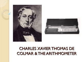 CHARLES XAVIER THOMAS DE
CHARLES XAVIER THOMAS DE
COLMAR & THE ARITHMOMETER
COLMAR & THE ARITHMOMETER
 