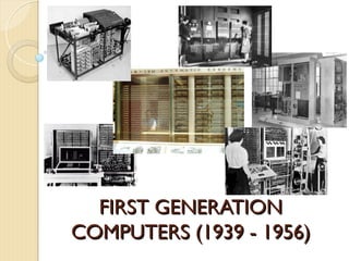 FIRST GENERATION
FIRST GENERATION
COMPUTERS (1939 - 1956)
COMPUTERS (1939 - 1956)
 