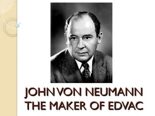 JOHNVON NEUMANN
JOHNVON NEUMANN
THE MAKER OF EDVAC
THE MAKER OF EDVAC
 