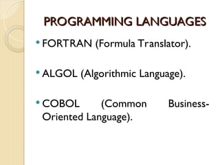 PROGRAMMING LANGUAGES
PROGRAMMING LANGUAGES
 FORTRAN (Formula Translator).
 ALGOL (Algorithmic Language).
 COBOL (Common Business-
Oriented Language).
 