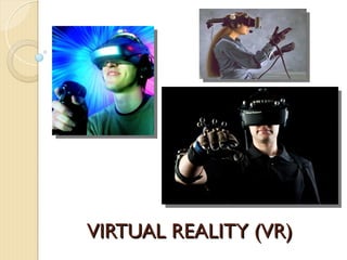 VIRTUAL REALITY (VR)
VIRTUAL REALITY (VR)
 