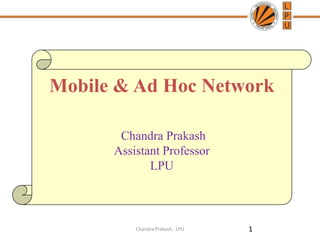 Mobile & Ad Hoc Network
Chandra Prakash
Assistant Professor
LPU
1Chandra Prakash, LPU
 
