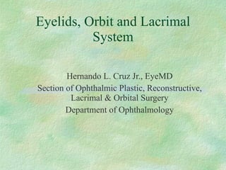 Eyelids, Orbit and Lacrimal System Hernando L. Cruz Jr., EyeMD Section of Ophthalmic Plastic, Reconstructive, Lacrimal & Orbital Surgery Department of Ophthalmology 