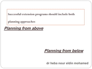 Successful extension programs should include both
planning approaches
Planning from below
Planning from above
 