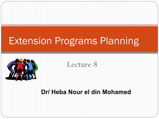 Lecture 8
Extension Programs Planning
Dr/ Heba Nour el din Mohamed
 
