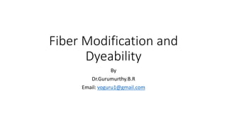 Fiber Modification and
Dyeability
By
Dr.Gurumurthy.B.R
Email: voguru1@gmail.com
 