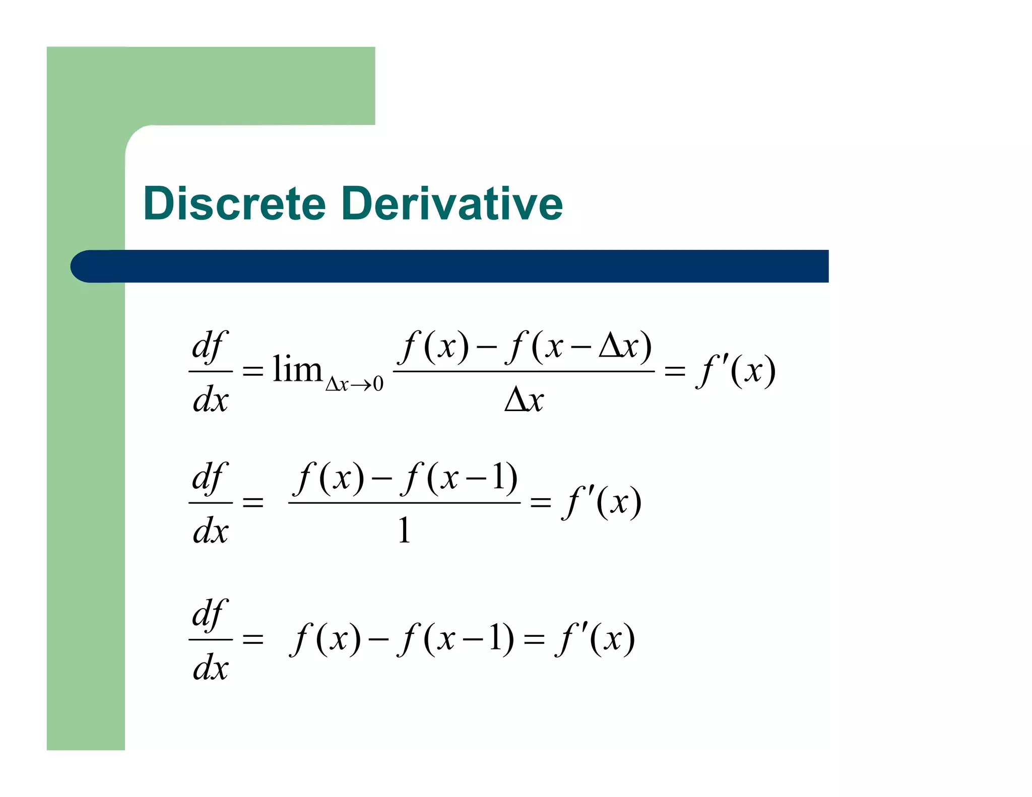 Discrete Derivative
)
(
)
(
)
(
lim 0 x
f
x
x
x
f
x
f
dx
df
x






 

)
(
1
)
1
(
)
(
x
f
x
f
x
f
dx
df





)
(
)
1
(
)
( x
f
x
f
x
f
dx
df





 