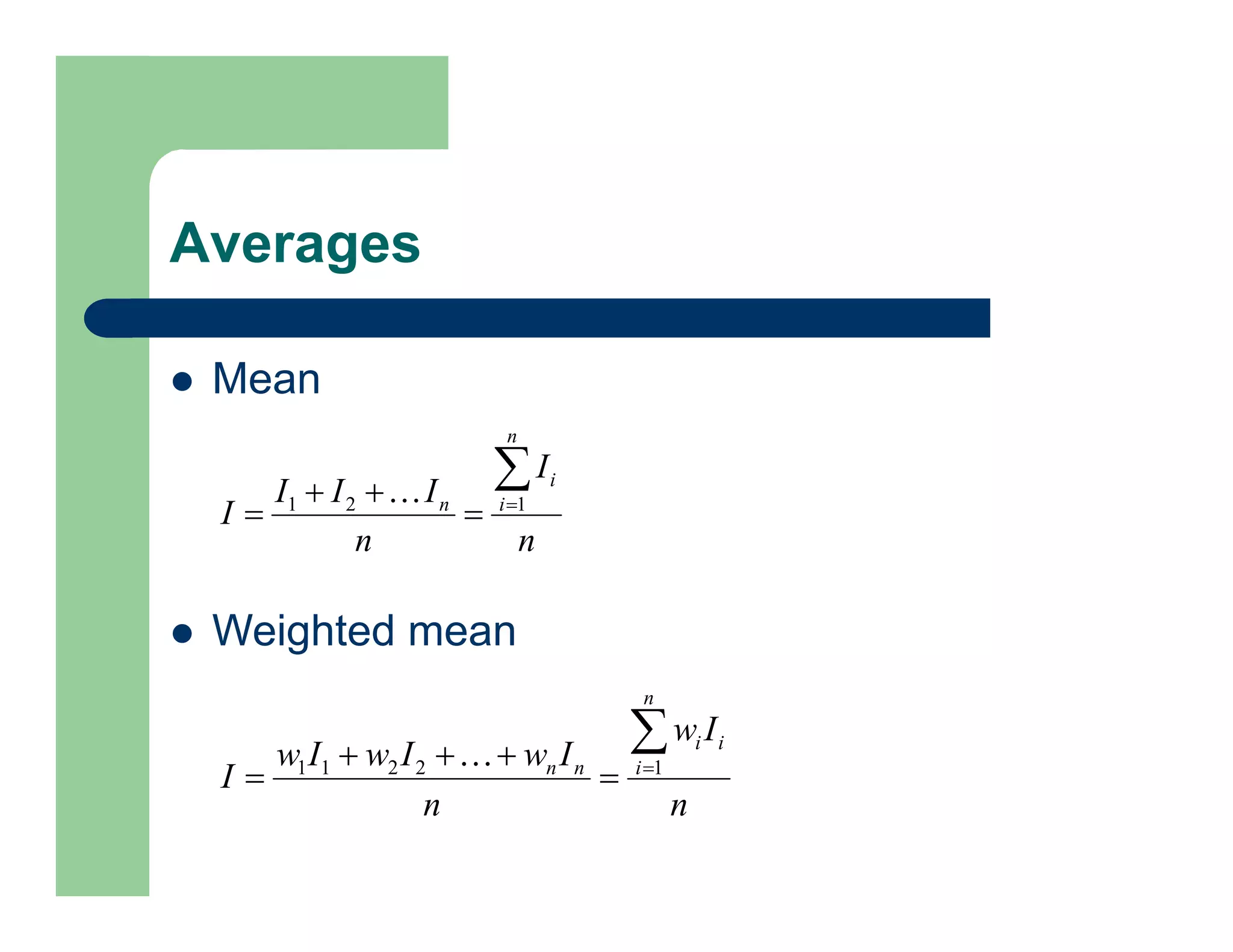Averages
 Mean
n
I
n
I
I
I
I
n
i
i
n





 1
2
1 
 Weighted mean
n
I
w
n
I
w
I
w
I
w
I
n
i
i
i
n
n






 1
2
2
1
1 
 