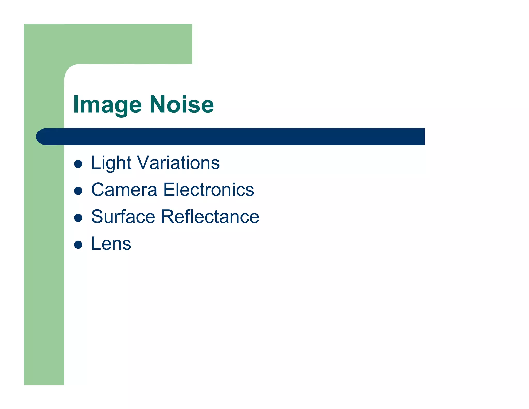 Image Noise
 Light Variations
 Camera Electronics
 Surface Reflectance
 Lens
 