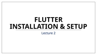 Lecture 2 - Flutter Installation & Setup.pptx