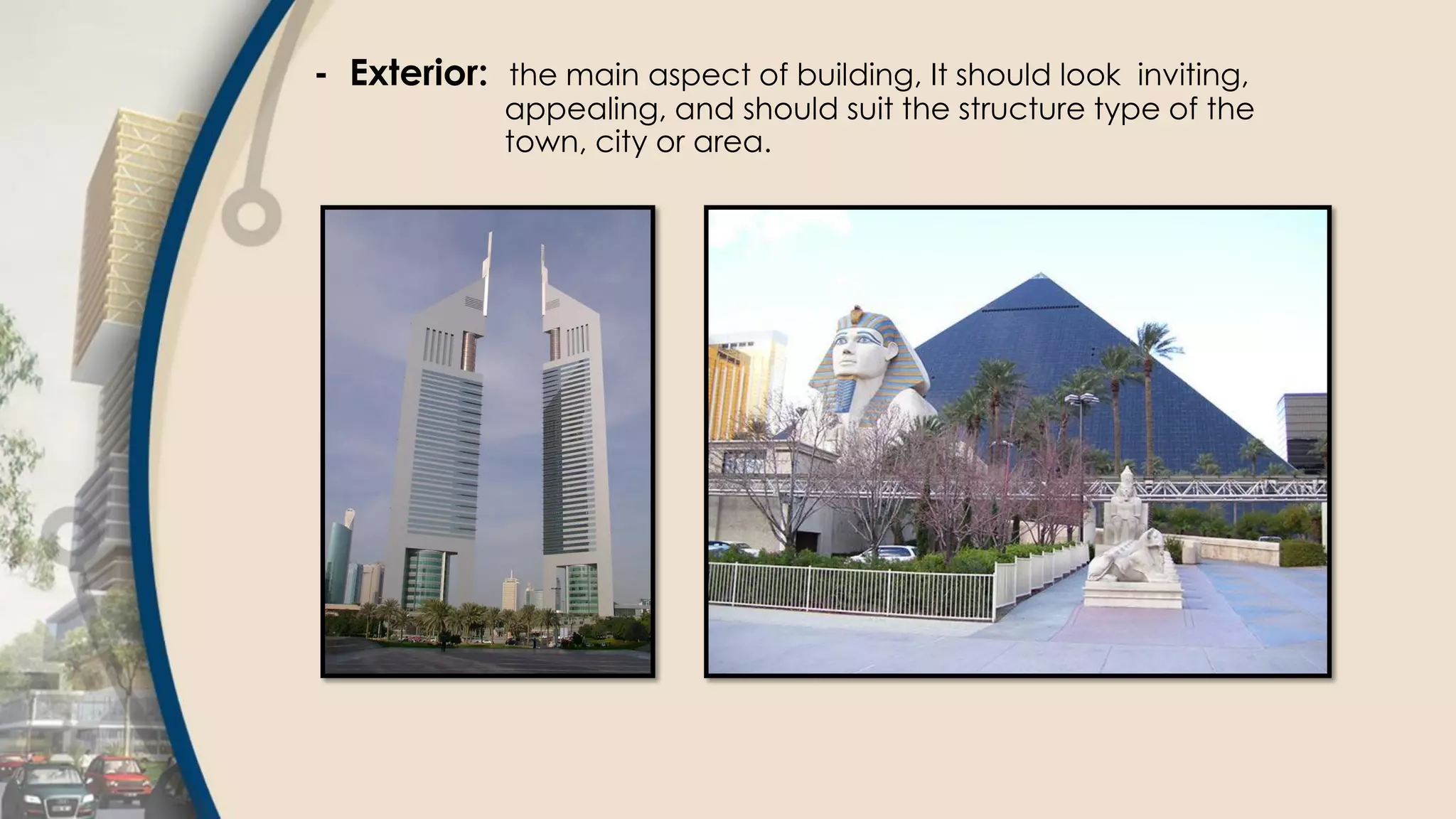 - Exterior: the main aspect of building, It should look inviting,
appealing, and should suit the structure type of the
town, city or area.
 