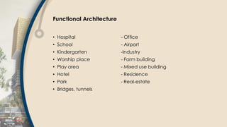 Functional Architecture
• Hospital - Office
• School - Airport
• Kindergarten -Industry
• Worship place - Farm building
• Play area - Mixed use building
• Hotel - Residence
• Park - Real-estate
• Bridges, tunnels
 
