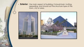 - Exterior: the main aspect of building, It should look inviting,
appealing, and should suit the structure type of the
town, city or area.
 