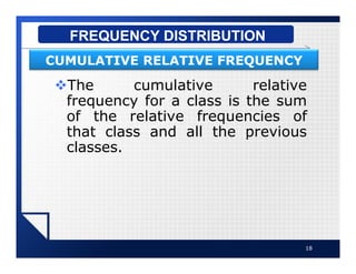 vThe cumulative relative
frequency for a class is the sum
of the relative frequencies of
that class and all the previous
classes.
18
FREQUENCY DISTRIBUTION
CUMULATIVE RELATIVE FREQUENCY
 