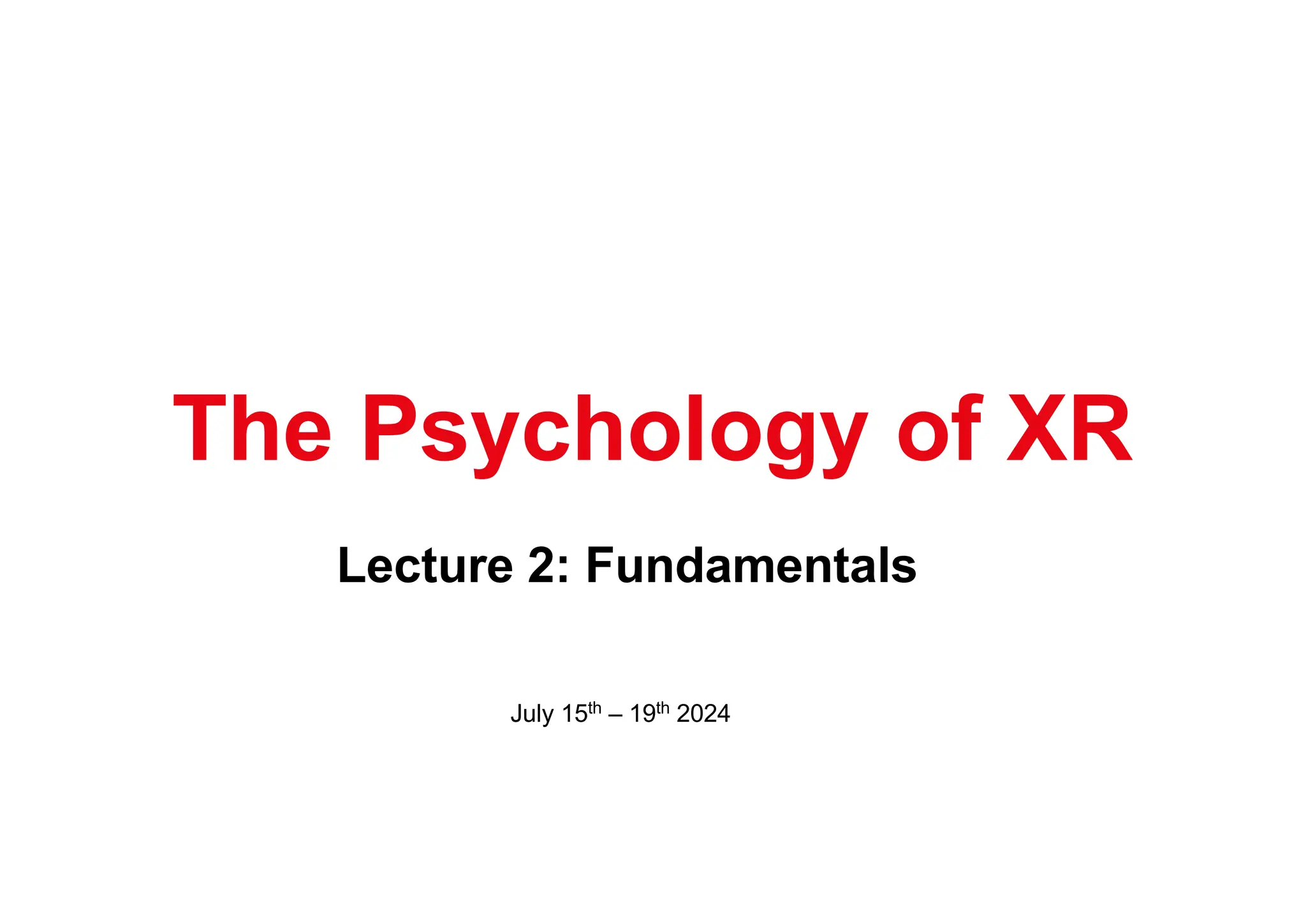 Lecture 2: Fundamentals
The Psychology of XR
July 15th – 19th 2024
 