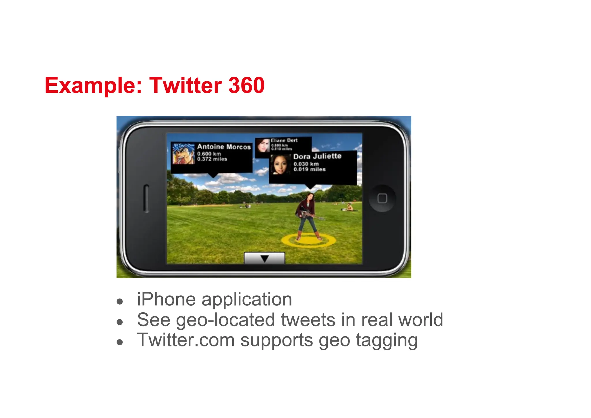 Example: Twitter 360
● iPhone application
● See geo-located tweets in real world
● Twitter.com supports geo tagging
 