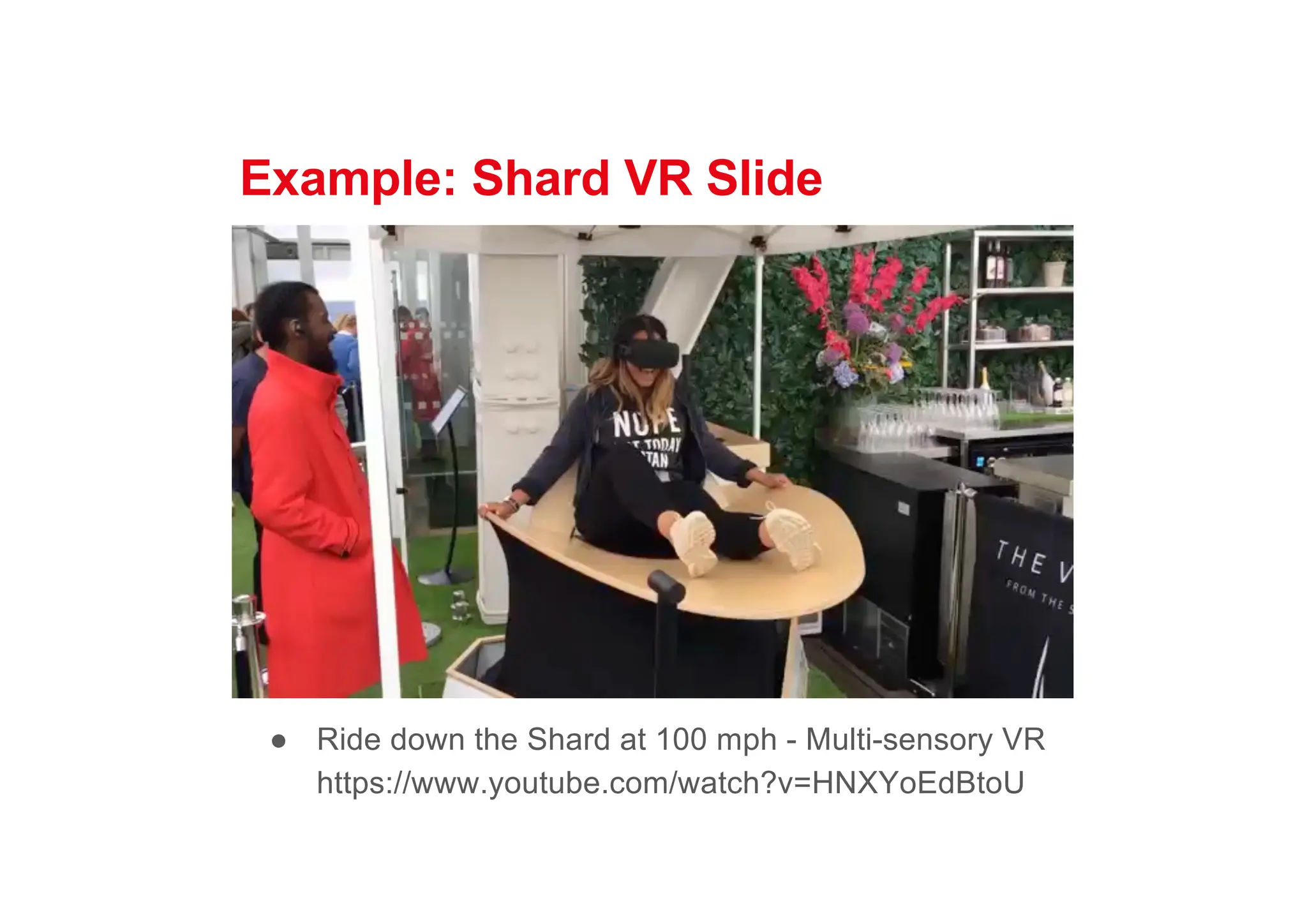 Example: Shard VR Slide
● Ride down the Shard at 100 mph - Multi-sensory VR
https://www.youtube.com/watch?v=HNXYoEdBtoU
 