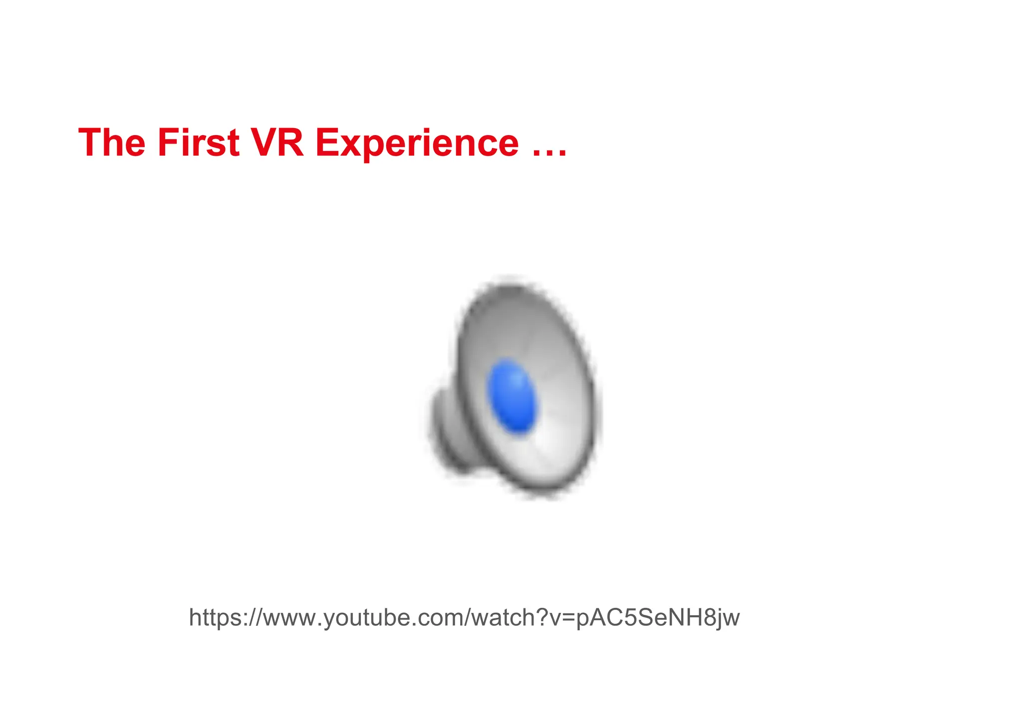 The First VR Experience …
https://www.youtube.com/watch?v=pAC5SeNH8jw
 