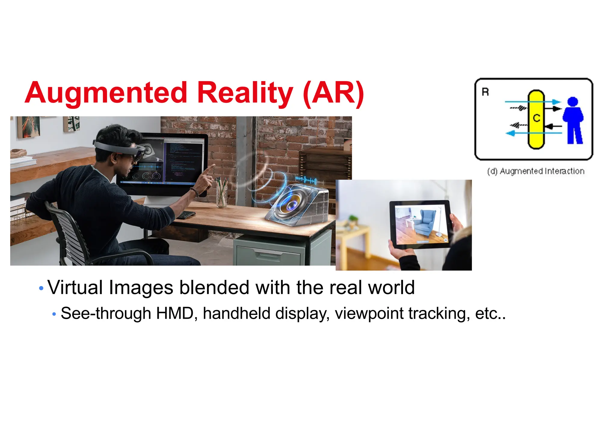 Augmented Reality (AR)
• Virtual Images blended with the real world
• See-through HMD, handheld display, viewpoint tracking, etc..
 