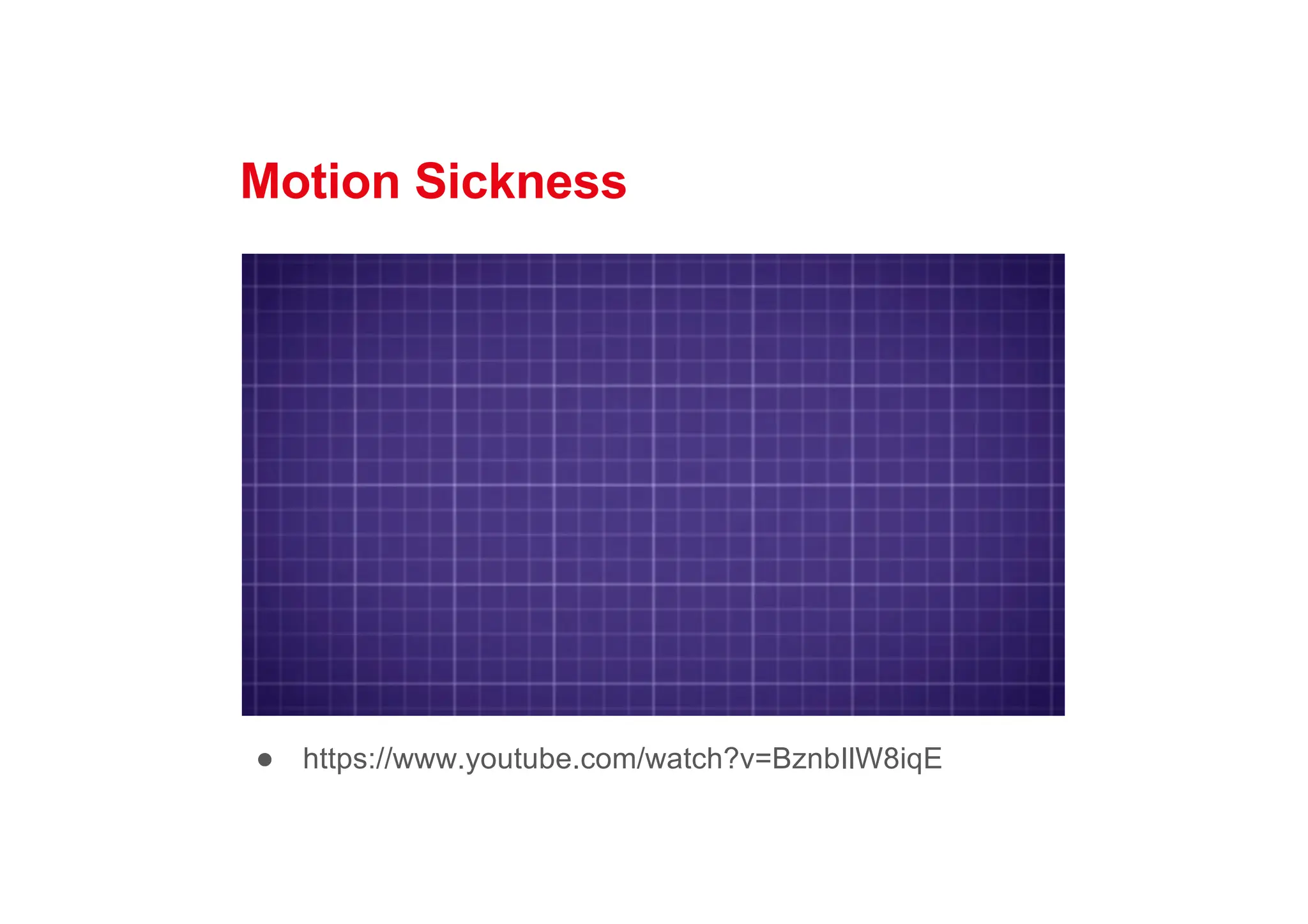 Motion Sickness
● https://www.youtube.com/watch?v=BznbIlW8iqE
 