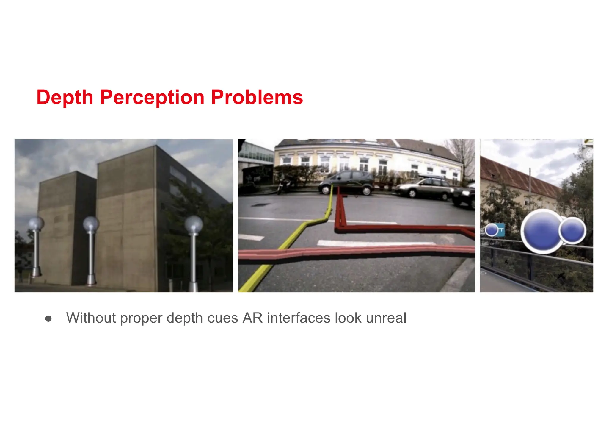 Depth Perception Problems
● Without proper depth cues AR interfaces look unreal
 